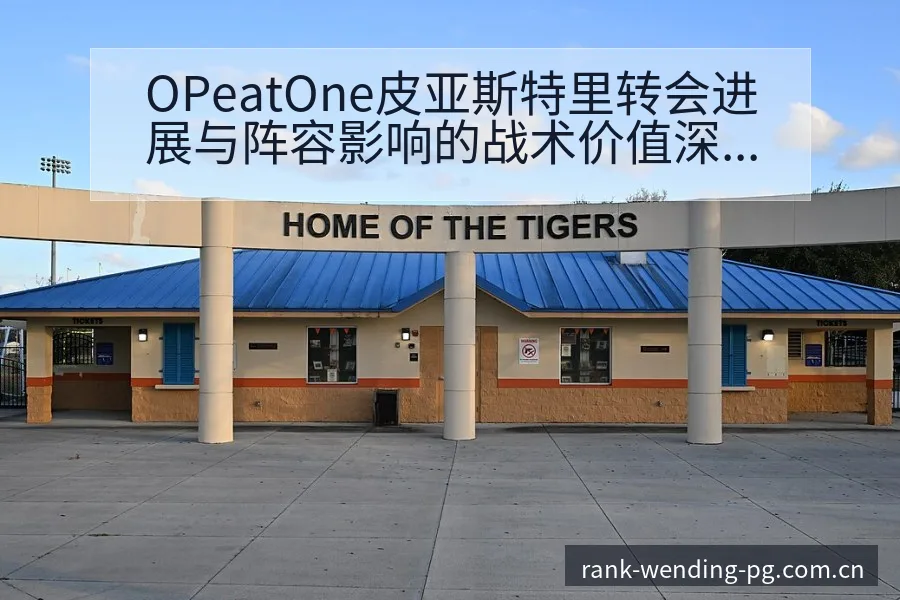 OPeatOne皮亚斯特里转会进展与阵容影响的战术价值深 - 问鼎pg电子